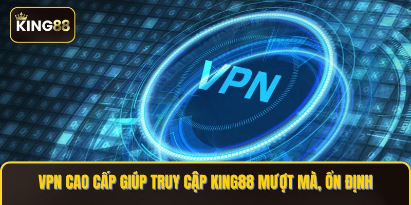 Hướng Dẫn Cài Phần Mềm VPN Chơi King88 Khi Bị Chặn 4 VPN cao cấp giúp truy cập KING88 mượt mà, ổn định