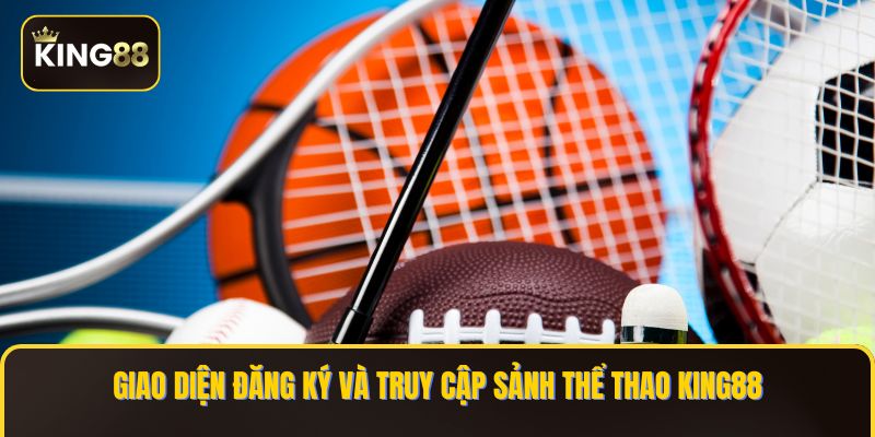 Thể Thao King88 - Đặt Cược Liền Tay & Mạnh Tay Thắng Lớn 1 Giao diện đăng ký và truy cập sảnh Thể Thao KING88