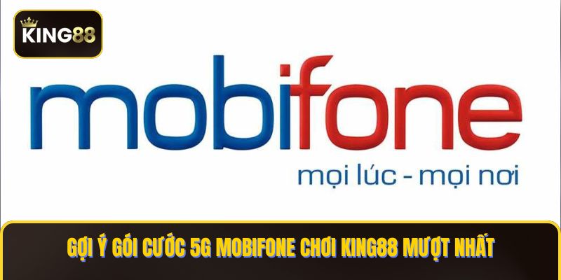 Các Gói Cước 5G Mobifone Chơi King88 Mượt Mà 1 goi cuoc 5g mobifone choi KING88