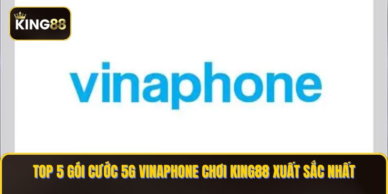 Các Gói Cược 5G Vinaphone Chơi King88 Mượt 1 goi cuoc 5g vinaphone choi KING88