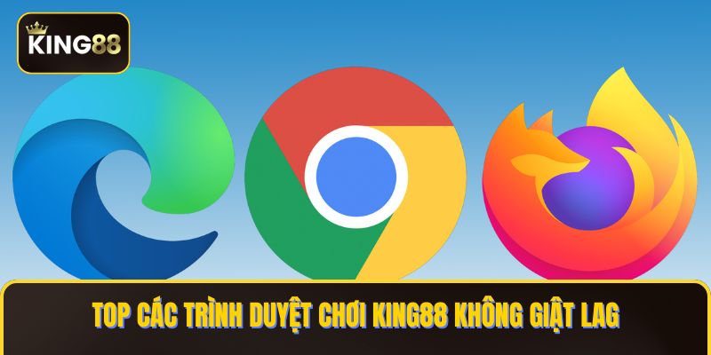 Danh Sách Các Trình Duyệt Chơi King88 Miễn Phí Mà Bạn Nên Biết 3 Top các trình duyệt chơi KING88 không giật lag
