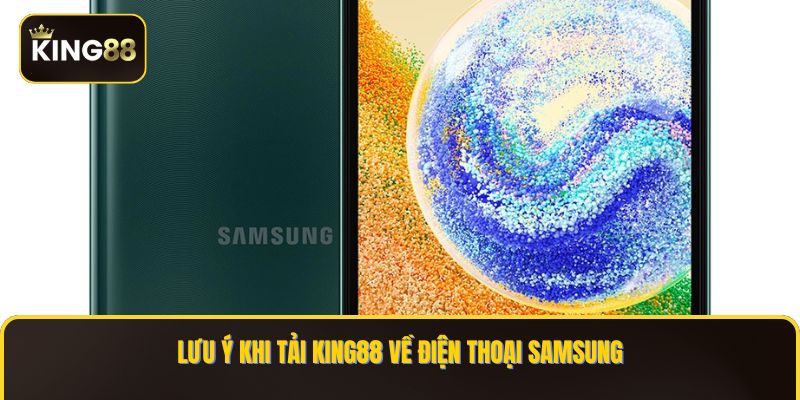 Làm Sao Đề Tải King88 Về Điện Thoại Samsung - Bản Updated 2025 4 Lưu ý khi tải KING88 về điện thoại Samsung