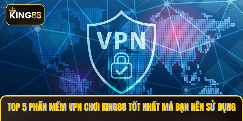 Hướng Dẫn Cài Phần Mềm VPN Chơi King88 Khi Bị Chặn 1 phần mềm VPN chơi KING88