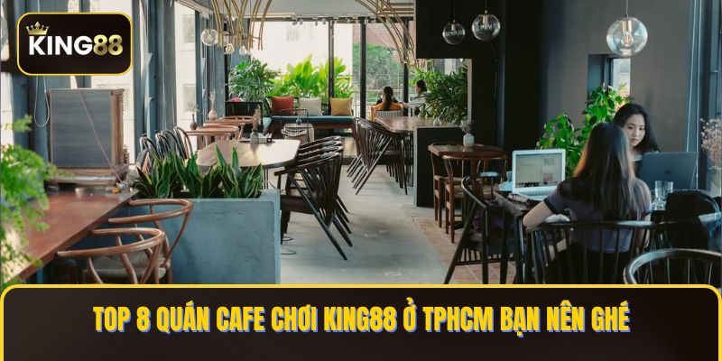 Danh Sách Các Quán Cafe Chơi King88 Ở TPHCM An Toàn 4 Không gian rộng, lý tưởng nhóm chơi KING88