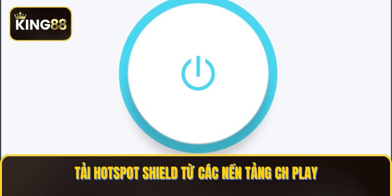 Cách Tải Và Cài VPN Để Chơi King88 Trên Điện Thoại Android 3 Tải Hotspot Shield từ các nền tảng CH Play